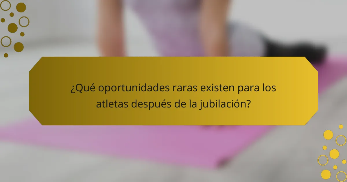 ¿Qué oportunidades raras existen para los atletas después de la jubilación?