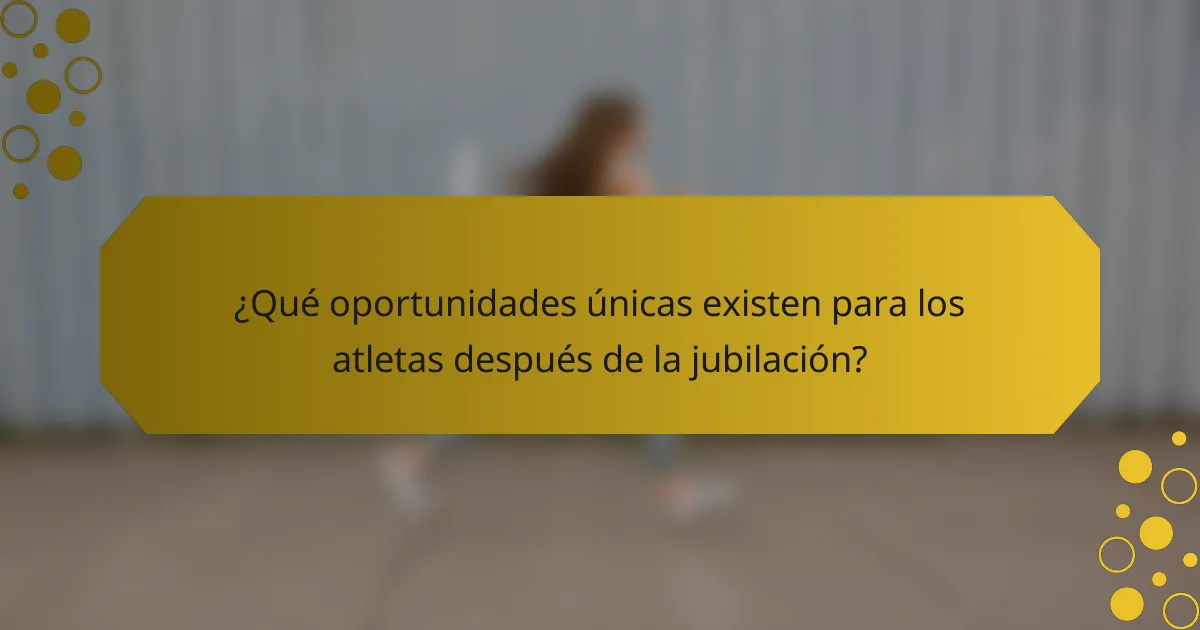 ¿Qué oportunidades únicas existen para los atletas después de la jubilación?