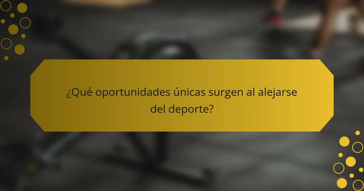 ¿Qué oportunidades únicas surgen al alejarse del deporte?