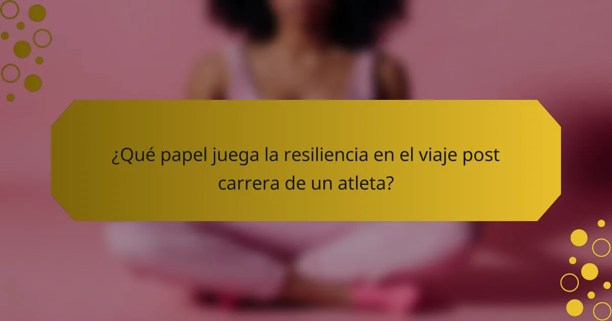 ¿Qué papel juega la resiliencia en el viaje post carrera de un atleta?