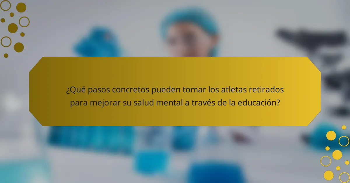 ¿Qué pasos concretos pueden tomar los atletas retirados para mejorar su salud mental a través de la educación?