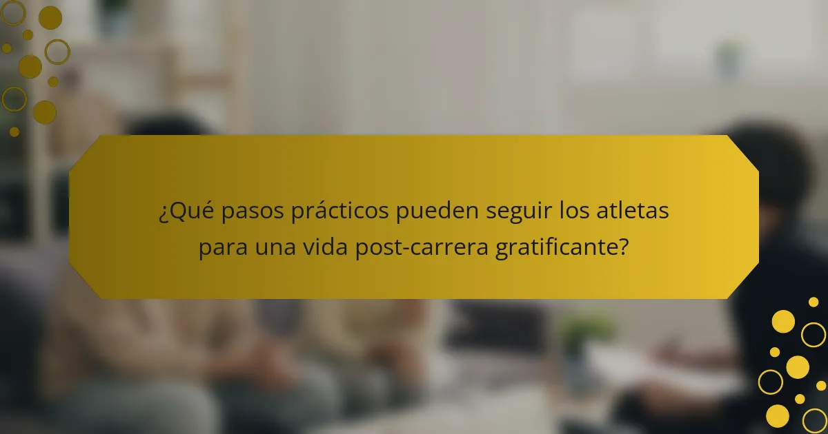 ¿Qué pasos prácticos pueden seguir los atletas para una vida post-carrera gratificante?
