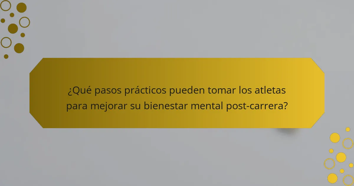 ¿Qué pasos prácticos pueden tomar los atletas para mejorar su bienestar mental post-carrera?