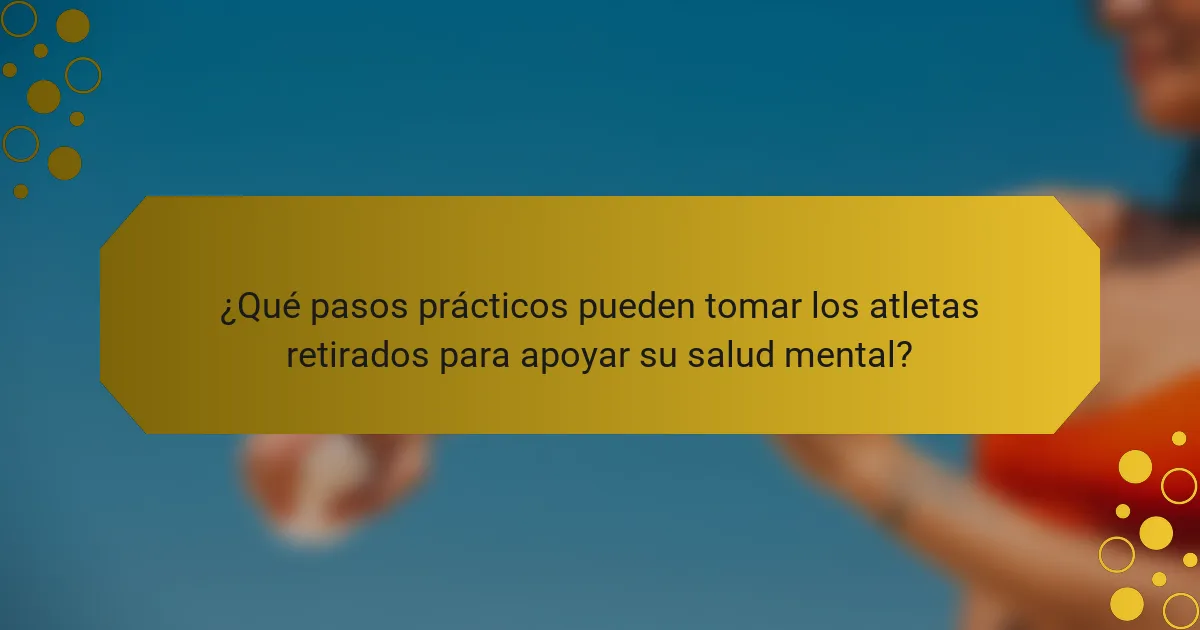 ¿Qué pasos prácticos pueden tomar los atletas retirados para apoyar su salud mental?
