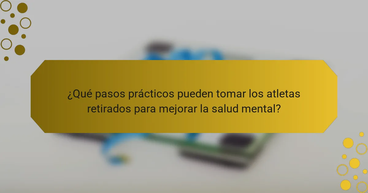 ¿Qué pasos prácticos pueden tomar los atletas retirados para mejorar la salud mental?