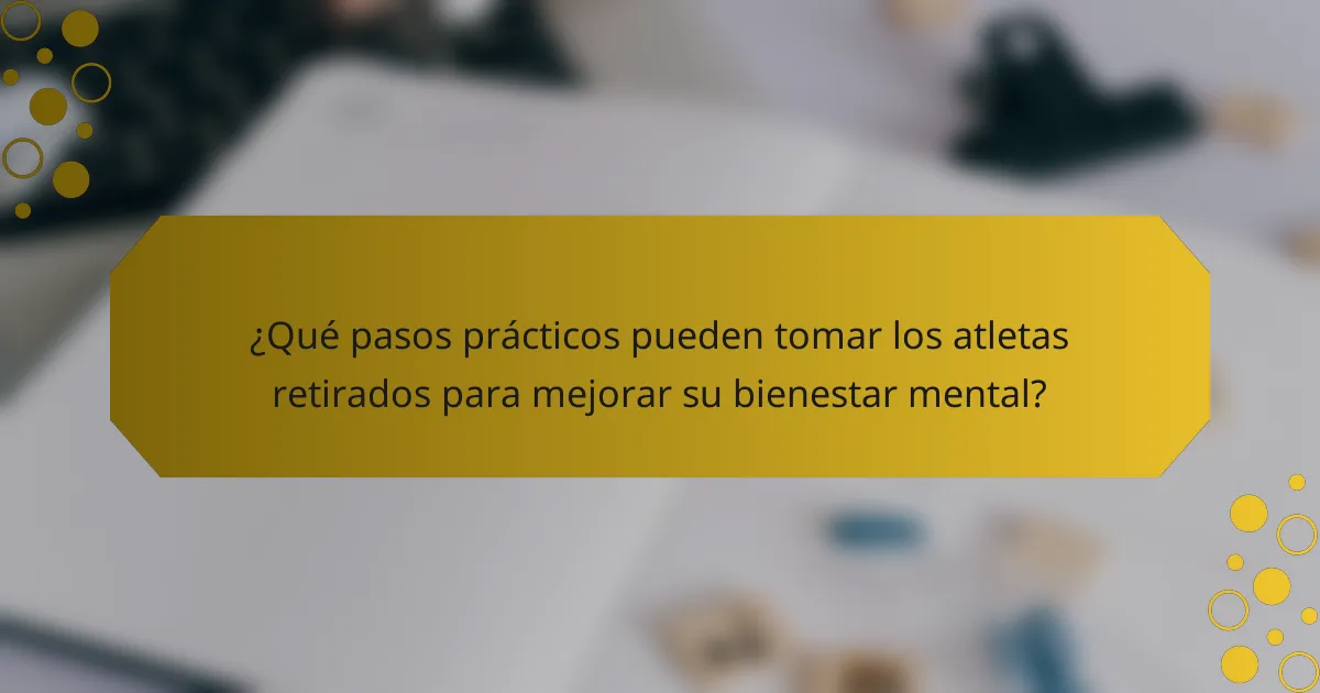 ¿Qué pasos prácticos pueden tomar los atletas retirados para mejorar su bienestar mental?