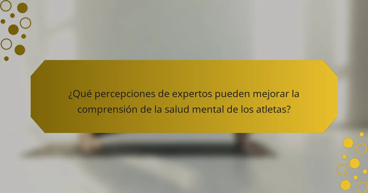 ¿Qué percepciones de expertos pueden mejorar la comprensión de la salud mental de los atletas?