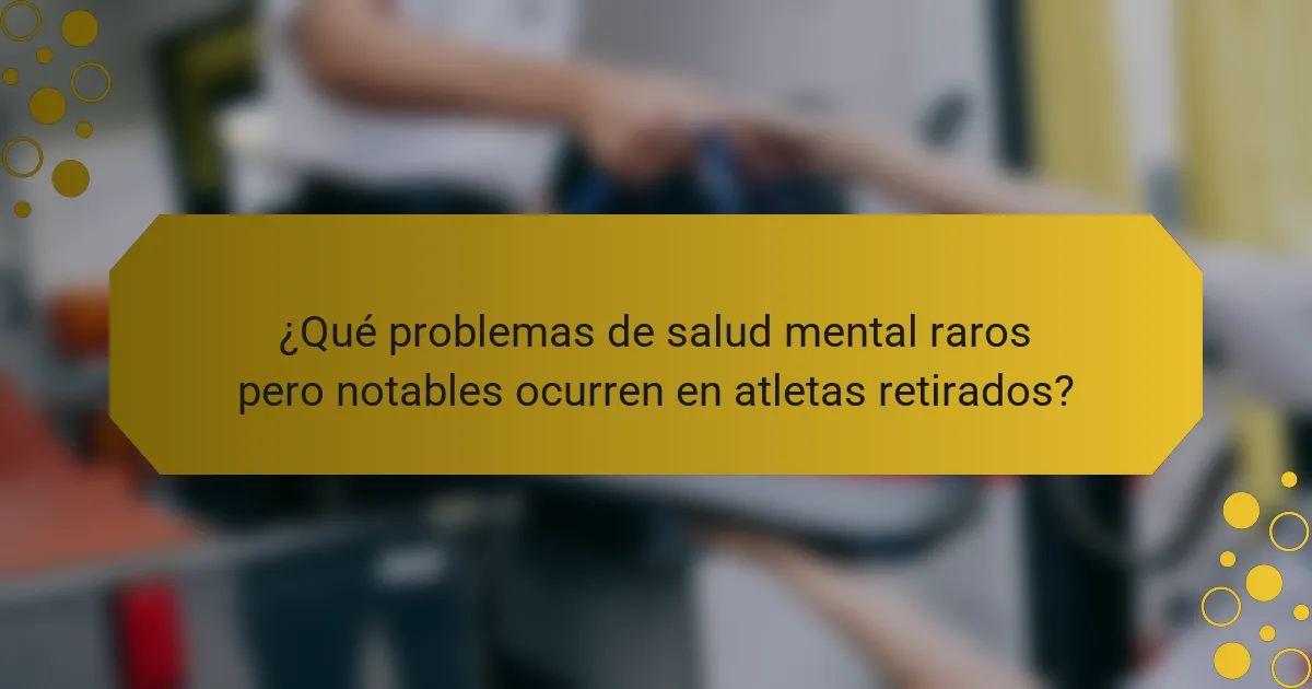 ¿Qué problemas de salud mental raros pero notables ocurren en atletas retirados?