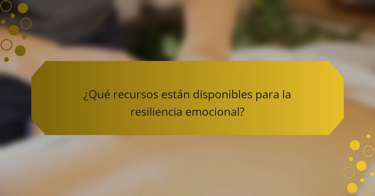 ¿Qué recursos están disponibles para la resiliencia emocional?